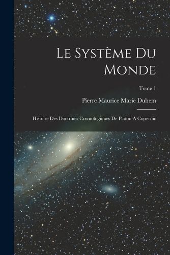Cover image for Le systeme du monde; histoire des doctrines cosmologiques de Platon a Copernic; Tome 1