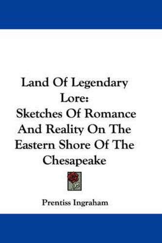 Land of Legendary Lore: Sketches of Romance and Reality on the Eastern Shore of the Chesapeake