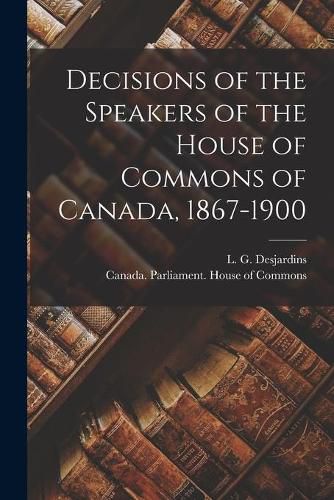 Decisions of the Speakers of the House of Commons of Canada, 1867-1900 [microform]