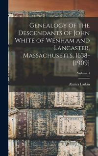Cover image for Genealogy of the Descendants of John White of Wenham and Lancaster, Massachusetts, 1638-[1909]; Volume 4