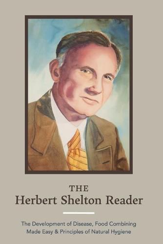 Cover image for The Herbert Shelton Reader: The Development of Disease, Food Combining Made Easy & Principles of Natural Hygiene