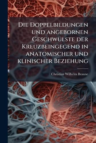 Cover image for Die Doppelbildungen Und Angebornen Geschwlste Der Kreuzbeingegend in Anatomischer Und Klinischer Beziehung