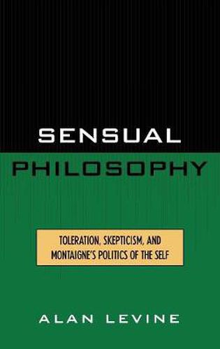 Sensual Philosophy: Toleration, Skepticism, and Montaigne's Politics of the Self