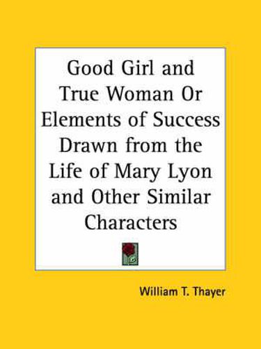 Cover image for Good Girl and True Woman or Elements of Success Drawn from the Life of Mary Lyon and Other Similar Characters