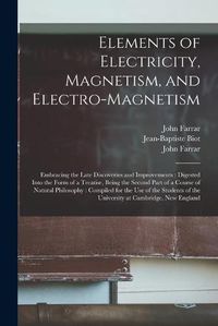 Cover image for Elements of Electricity, Magnetism, and Electro-magnetism: Embracing the Late Discoveries and Improvements: Digested Into the Form of a Treatise, Being the Second Part of a Course of Natural Philosophy: Compiled for the Use of the Students of The...