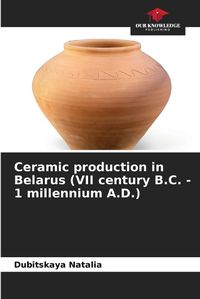 Cover image for Ceramic production in Belarus (VII century B.C. - 1 millennium A.D.)