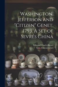 Cover image for Washington, Jefferson and "Citizen" Genet. 1793. A Set of Sevres China