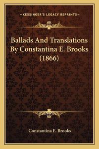 Cover image for Ballads and Translations by Constantina E. Brooks (1866)