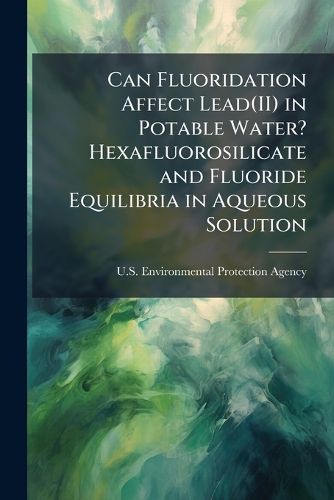Cover image for Can Fluoridation Affect Lead(II) in Potable Water? Hexafluorosilicate and Fluoride Equilibria in Aqueous Solution