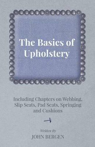 Cover image for The Basics of Upholstery - Including Chapters on Webbing, Slip Seats, Pad Seats, Springing and Cushions