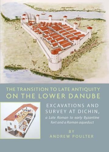 Cover image for The Transition to Late Antiquity on the Lower Danube: Excavations and Survey at Dichin, a Late Roman to early Byzantine Fort and a Roman Aqueduct