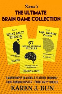 Cover image for The Ultimate Brain Game Collection: 3 Manuscripts In A Book, 67 Lateral Thinking + Logic Thinking Puzzles +  What Am I?  Riddles