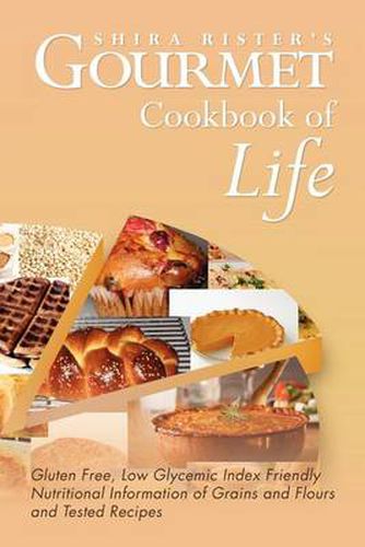 Cover image for Gourmet Cookbook of Life: Gluten Free, Low Glycemic Index Friendly Nutritional Information of Grains and Flours and Tested Recipes