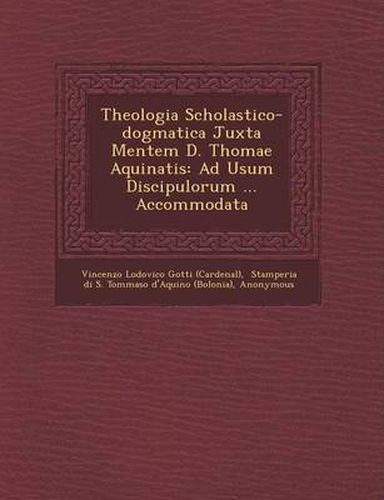 Cover image for Theologia Scholastico-Dogmatica Juxta Mentem D. Thomae Aquinatis: Ad Usum Discipulorum ... Accommodata