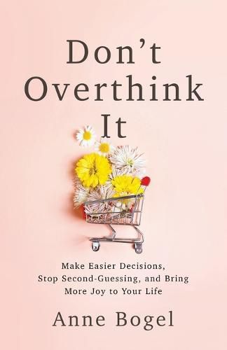 Cover image for Don't Overthink It: Make Easier Decisions, Stop Second-Guessing, and Bring More Joy to Your Life