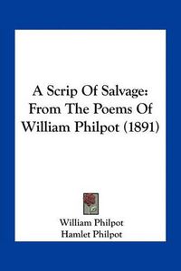 Cover image for A Scrip of Salvage: From the Poems of William Philpot (1891)