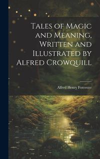 Cover image for Tales of Magic and Meaning, Written and Illustrated by Alfred Crowquill