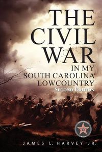 Cover image for The Civil War In My South Carolina Lowcountry