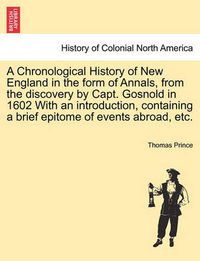 Cover image for A Chronological History of New England in the Form of Annals, from the Discovery by Capt. Gosnold in 1602 with an Introduction, Containing a Brief Epitome of Events Abroad, Etc.