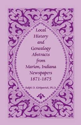 Cover image for Local History and Genealogy Abstracts from Marion, Indiana, Newspapers, 1871-1875