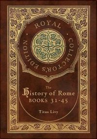 Cover image for The History of Rome: Books 31-45 (Royal Collector's Edition) (Case Laminate Hardcover with Jacket)