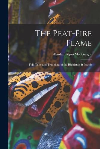 Cover image for The Peat-fire Flame: Folk-tales and Traditions of the Highlands & Islands