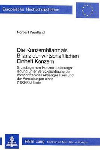 Cover image for Die Konzernbilanz ALS Bilanz Der Wirtschaftlichen Einheit Konzern: Grundlagen Der Konzernrechnungslegung Unter Beruecksichtigung Der Vorschriften Des Aktiengesetzes Und Der Vorstellungen Einer 7. Eg-Richtlinie