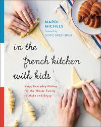 Cover image for In the French Kitchen with Kids: Easy, Everyday Dishes for the Whole Family to Make and Enjoy: A Cookbook