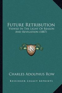 Cover image for Future Retribution: Viewed in the Light of Reason and Revelation (1887)