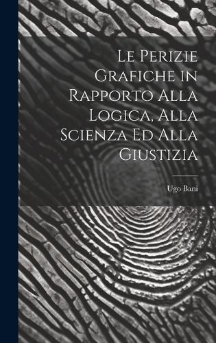 Cover image for Le Perizie Grafiche in Rapporto Alla Logica, Alla Scienza Ed Alla Giustizia