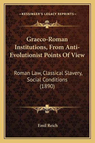 Graeco-Roman Institutions, from Anti-Evolutionist Points of View: Roman Law, Classical Slavery, Social Conditions (1890)