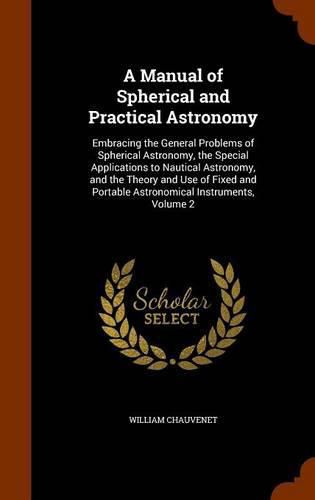 A Manual of Spherical and Practical Astronomy: Embracing the General Problems of Spherical Astronomy, the Special Applications to Nautical Astronomy, and the Theory and Use of Fixed and Portable Astronomical Instruments, Volume 2