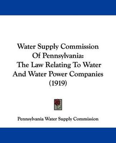 Cover image for Water Supply Commission of Pennsylvania: The Law Relating to Water and Water Power Companies (1919)