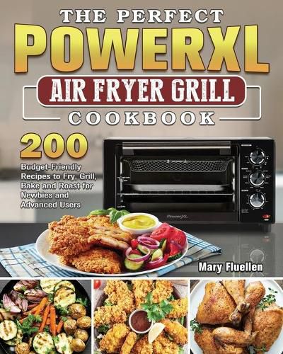 Cover image for The Perfect Power Xl Air Fryer Grill Cookbook: 200 Budget-Friendly Recipes to Fry, Grill, Bake and Roast for Newbies and Advanced Users