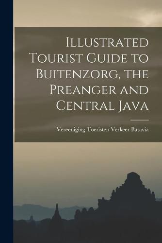 Cover image for Illustrated Tourist Guide to Buitenzorg, the Preanger and Central Java