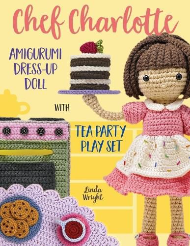 Cover image for Chef Charlotte Amigurumi Dress-Up Doll with Tea Party Play Set: Crochet Patterns for 12-inch Doll plus Doll Clothes, Oven, Pastries, Tablecloth & Accessories