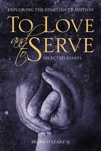 Cover image for To Love and To Serve: Selected Essays: Exploring the Ignatian Tradition