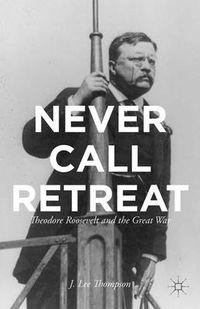 Cover image for Never Call Retreat: Theodore Roosevelt and the Great War