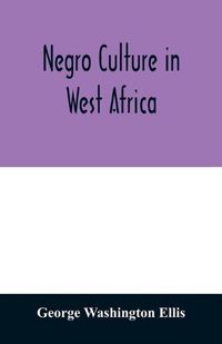 Cover image for Negro culture in West Africa; a social study of the Negro group of Vai-speaking people, with its own invented alphabet and written language shown in two charts and six engravings of Vai script, twenty-six illustrations of their arts and life, fifty folklor