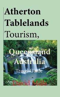 Cover image for Atherton Tablelands Tourism, Queensland Australia: Travel Guide