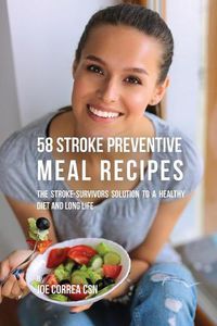 Cover image for 58 Stroke Preventive Meal Recipes: The Stroke-Survivors Solution to a Healthy Diet and Long Life