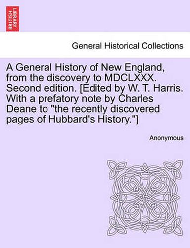 Cover image for A General History of New England, from the Discovery to MDCLXXX. Second Edition. [Edited by W. T. Harris. with a Prefatory Note by Charles Deane to the Recently Discovered Pages of Hubbard's History.]