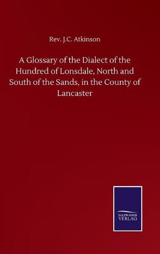 Cover image for A Glossary of the Dialect of the Hundred of Lonsdale, North and South of the Sands, in the County of Lancaster