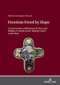 Cover image for Freedom Freed by Hope: A Conversation with Johann B. Metz and William F. Lynch on the 'Identity Crisis' in the West