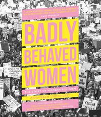 Cover image for Badly Behaved Women: The Story of Modern Feminism