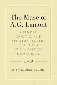 Cover image for The Muse of A.G. Lamont: A Tender, Caustic, and Spiritual Poetry Trip Into the World of Humankind