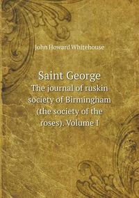 Cover image for Saint George The journal of ruskin society of Birmingham (the society of the roses). Volume I