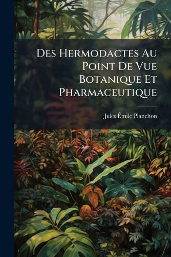 Cover image for Des Hermodactes Au Point de Vue Botanique Et Pharmaceutique: Thse