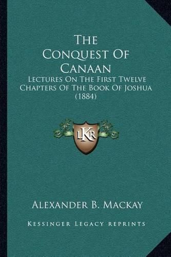 The Conquest of Canaan: Lectures on the First Twelve Chapters of the Book of Joshua (1884)