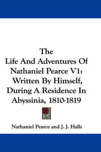 Cover image for The Life and Adventures of Nathaniel Pearce V1: Written by Himself, During a Residence in Abyssinia, 1810-1819